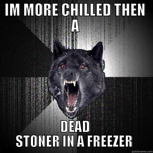 CALM DOWN BRO - IM MORE CHILLED THEN A DEAD STONER IN A FREEZER  Insanity Wolf