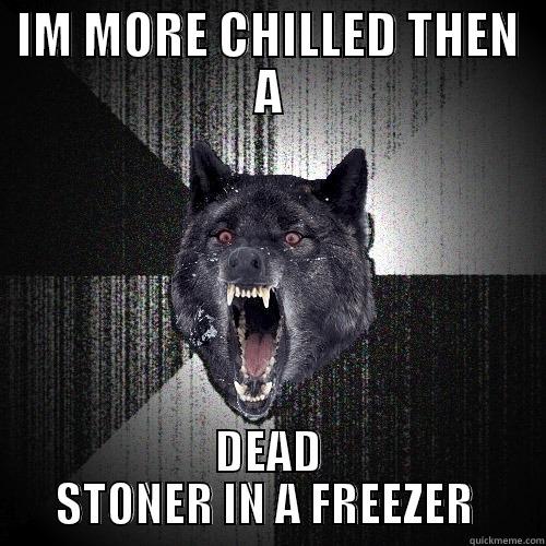 IM MORE CHILLED THEN A DEAD STONER IN A FREEZER  Insanity Wolf