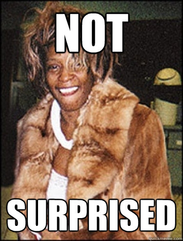 NOT SURPRISED  Whitney Houston Dead