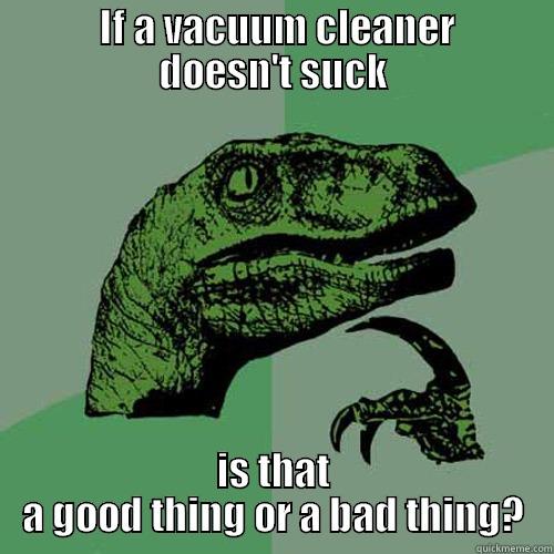         IF A VACUUM CLEANER        DOESN'T SUCK IS THAT A GOOD THING OR A BAD THING? Philosoraptor