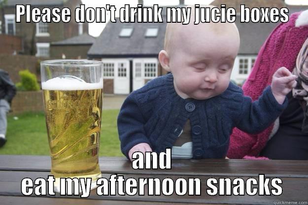 PLEASE DON'T DRINK MY JUCIE BOXES AND EAT MY AFTERNOON SNACKS drunk baby
