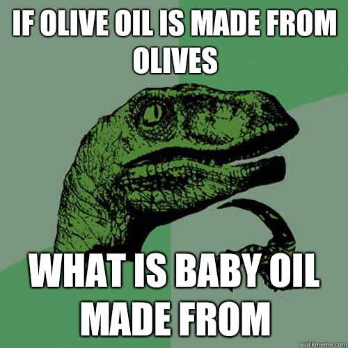 If olive oil is made from olives What is baby oil made from  Philosoraptor