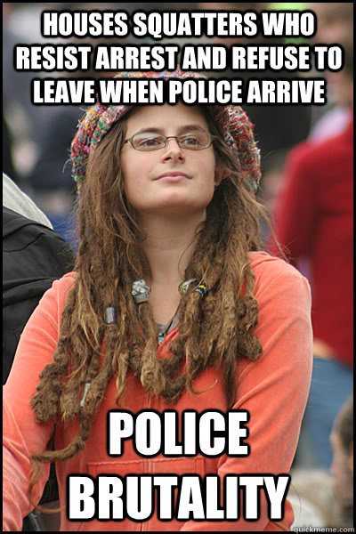 Houses squatters who resist arrest and refuse to leave when police arrive Police brutality  College Liberal