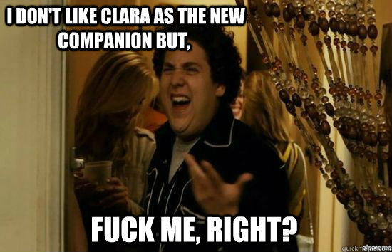  I don't like Clara as the new companion but,  fuck me, right? -  I don't like Clara as the new companion but,  fuck me, right?  Meme 1