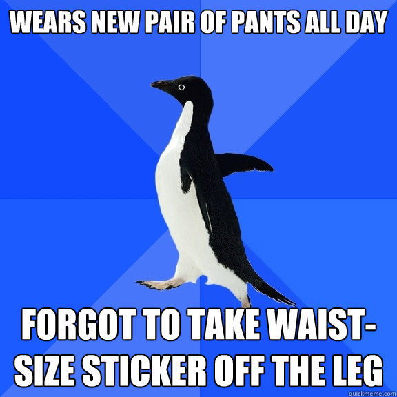Wears new pair of pants all day Forgot to take waist-size sticker off the leg  Socially Awkward Penguin