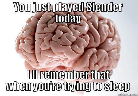 YOU JUST PLAYED SLENDER TODAY I LL REMEMBER THAT WHEN YOU'RE TRYING TO SLEEP Scumbag Brain