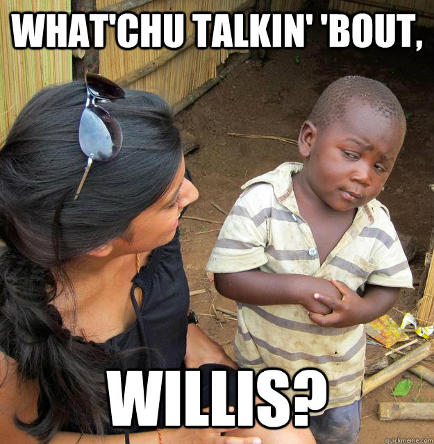 What'chu talkin' 'bout,  Willis?  Skeptical 3rd World Child