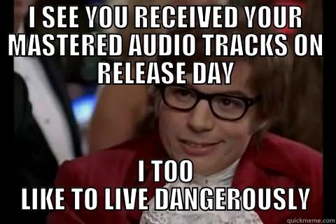 The nick of time! - I SEE YOU RECEIVED YOUR MASTERED AUDIO TRACKS ON RELEASE DAY I TOO LIKE TO LIVE DANGEROUSLY Dangerously - Austin Powers