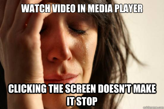 watch video in media player clicking the screen doesn't make it stop  First World Problems