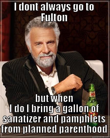 I DONT ALWAYS GO TO FULTON BUT WHEN I DO I BRING A GALLON OF SANATIZER AND PAMPHLETS FROM PLANNED PARENTHOOD The Most Interesting Man In The World