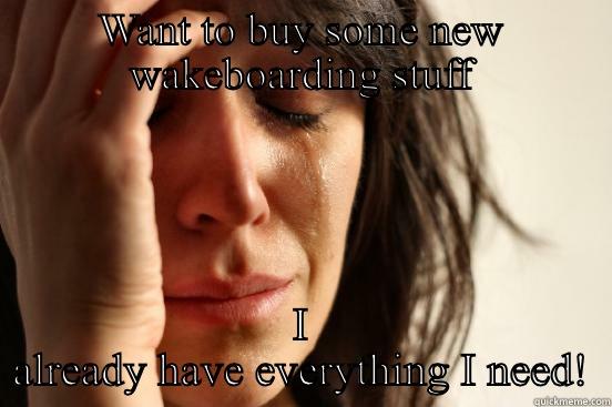 WANT TO BUY SOME NEW WAKEBOARDING STUFF I ALREADY HAVE EVERYTHING I NEED! First World Problems