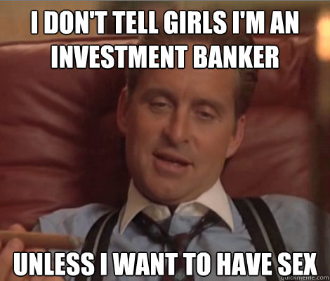 I don't tell girls I'm an investment Banker Unless I want to have sex  