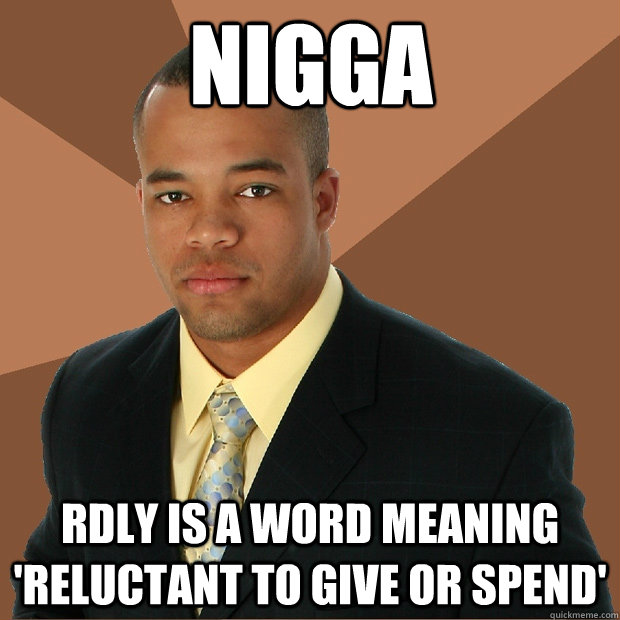 Nigga rdly is a word meaning 'reluctant to give or spend' - Nigga rdly is a word meaning 'reluctant to give or spend'  Successful Black Man