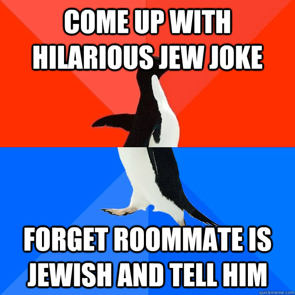 Come up with hilarious Jew joke Forget roommate is Jewish and tell him  Socially Awesome Awkward Penguin