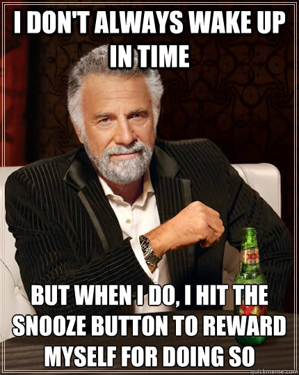 i don't always wake up in time but when i do, i hit the snooze button to reward myself for doing so - i don't always wake up in time but when i do, i hit the snooze button to reward myself for doing so  The Most Interesting Man In The World