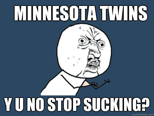 Minnesota Twins y u no stop sucking?  Y U No