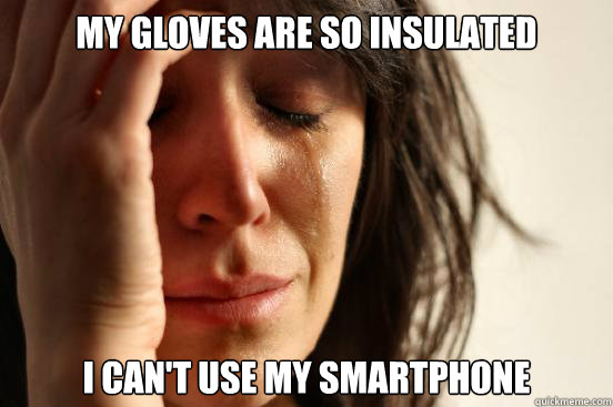 My gloves are so insulated I can't use my smartphone  First World Problems