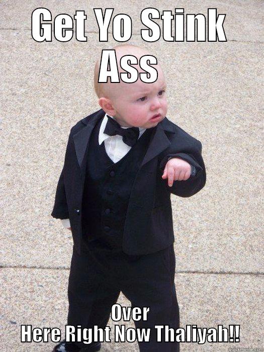 GET YO STINK ASS OVER HERE RIGHT NOW THALIYAH!! Baby Godfather