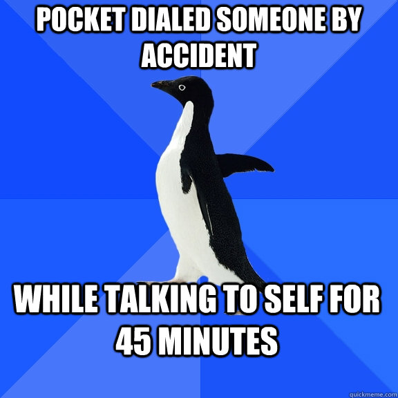 Pocket dialed someone by accident while talking to self for 45 minutes  Socially Awkward Penguin