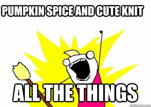 Pumpkin spice and cute knit  All the things - Pumpkin spice and cute knit  All the things  Do all the things