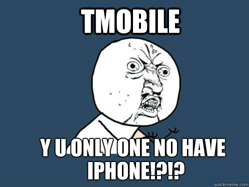 Tmobile y u only one no have  iphone!?!?!  Y U No