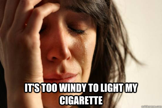  It's too windy to light my cigarette  First World Problems