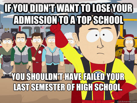 if you didn't want to lose your admission to a top school you shouldn't have failed your last semester of high school.   Captain Hindsight