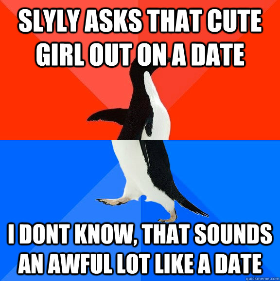 Slyly asks that cute girl out on a date i dont know, that sounds an awful lot like a date  Socially Awesome Awkward Penguin