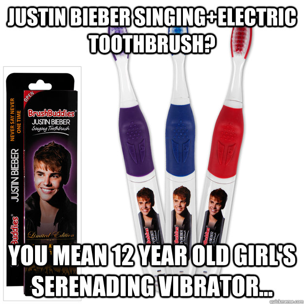 Justin Bieber singing+electric toothbrush? You mean 12 year old girl's serenading vibrator...  Vibrator