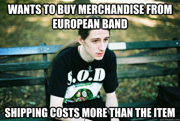 Wants to buy merchandise from European band Shipping costs more than the item  First World Metal Problems
