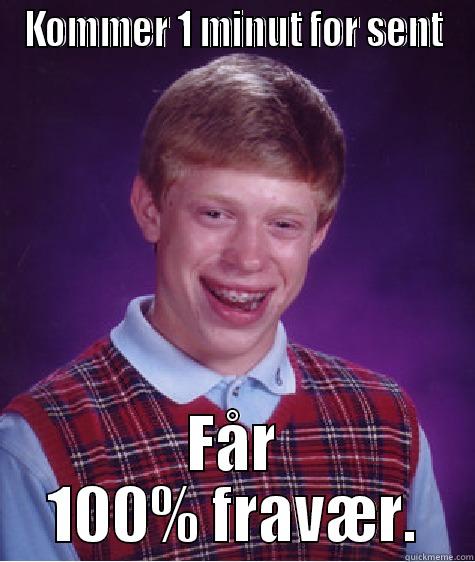 KOMMER 1 MINUT FOR SENT FÅR 100% FRAVÆR. Bad Luck Brian