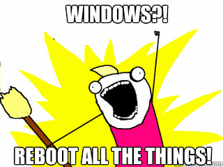 Windows?! Reboot all the things!  All The Things