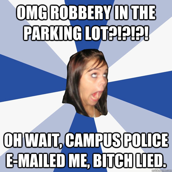 OMG Robbery in the parking lot?!?!?! Oh wait, Campus Police e-mailed me, bitch lied.  Annoying Facebook Girl