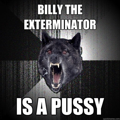 Billy The Exterminator is a pussy  Insanity Wolf