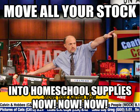 Move all your stock into homeschool supplies now! now! now!  move your karma now
