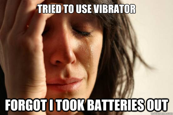 tried to use vibrator forgot i took batteries out  First World Problems