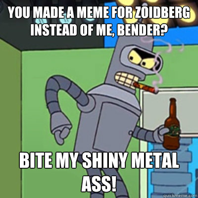 You made a meme for zoidberg instead of me, bender? bite my shiny metal ass! - You made a meme for zoidberg instead of me, bender? bite my shiny metal ass!  Jealous bender