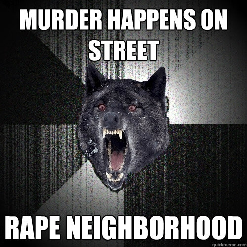 Murder happens on street rape neighborhood  Insanity Wolf