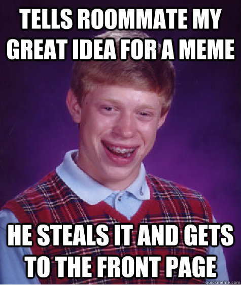 Tells Roommate my great idea for a meme He steals it and gets to the front page  Bad Luck Brian