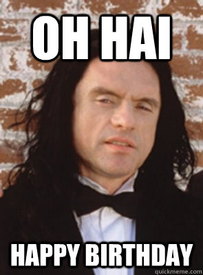 oh hai happy birthday - oh hai happy birthday  Condescending Tommy Wiseau