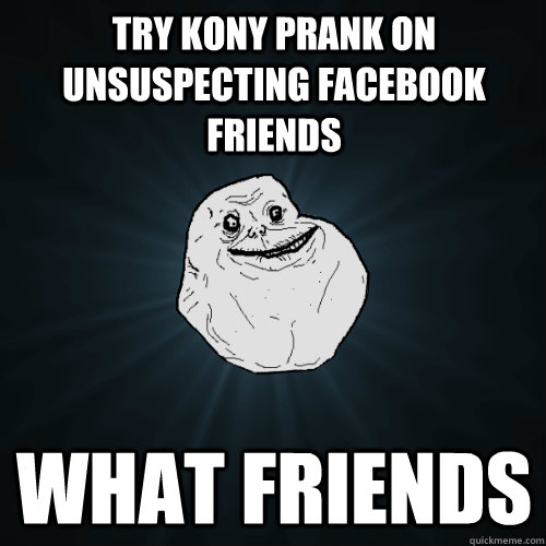 Try Kony prank on unsuspecting facebook friends what friends  Forever Alone
