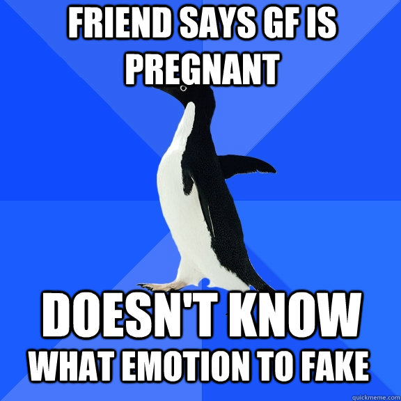 Friend says gf is pregnant doesn't know what emotion to fake   Socially Awkward Penguin