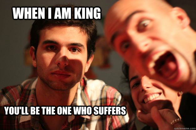 WHEN I AM KING YOU'LL BE THE ONE WHO SUFFERS - WHEN I AM KING YOU'LL BE THE ONE WHO SUFFERS  ANDROID SOARES