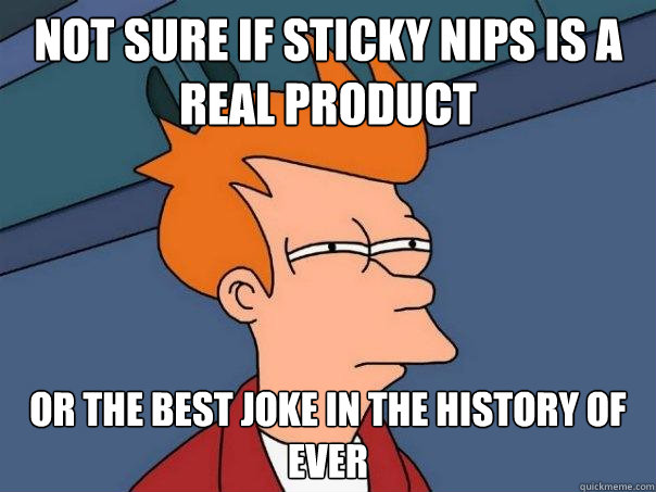 Not sure if sticky nips is a real product or the best joke in the history of ever - Not sure if sticky nips is a real product or the best joke in the history of ever  Futurama Fry