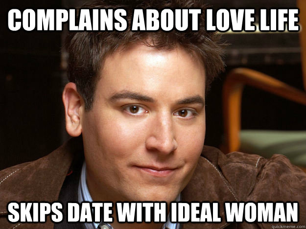 Complains about love life Skips date with ideal woman  Scumbag Ted Mosby