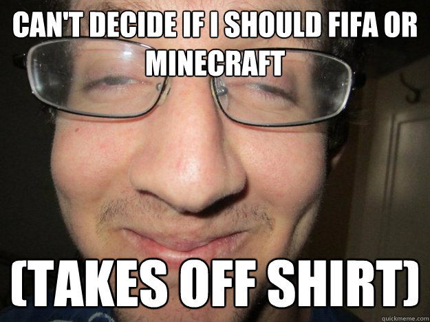 Can't decide if I should Fifa or Minecraft (Takes off shirt) - Can't decide if I should Fifa or Minecraft (Takes off shirt)  Awkward scott