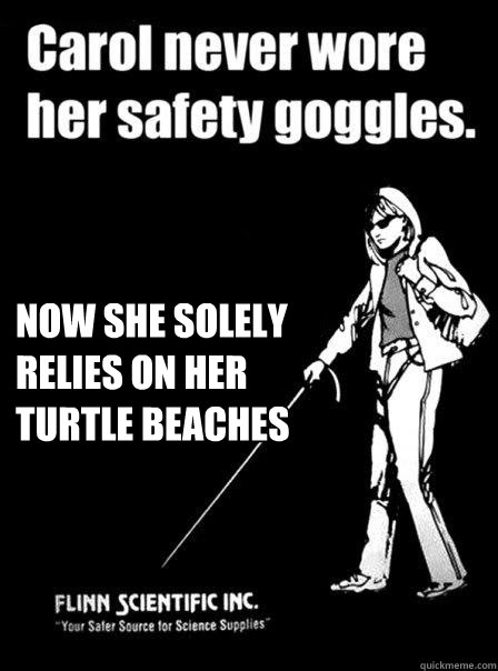  now she solely relies on her turtle beaches  Blind Carol
