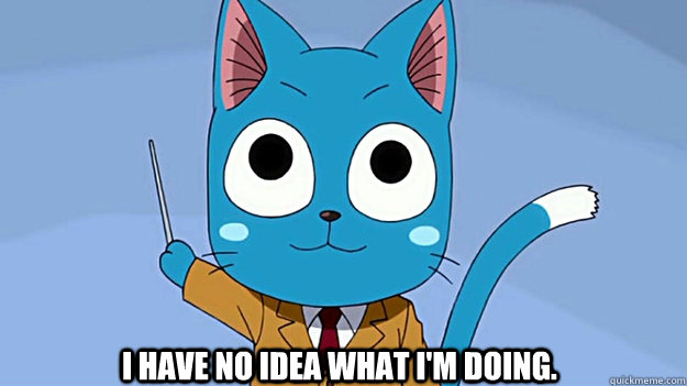 I have no idea what I'm doing. - I have no idea what I'm doing.  Happy.