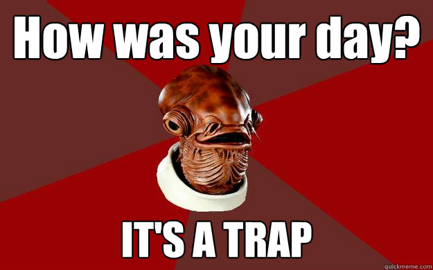 How was your day? IT'S A TRAP  Admiral Ackbar Relationship Expert