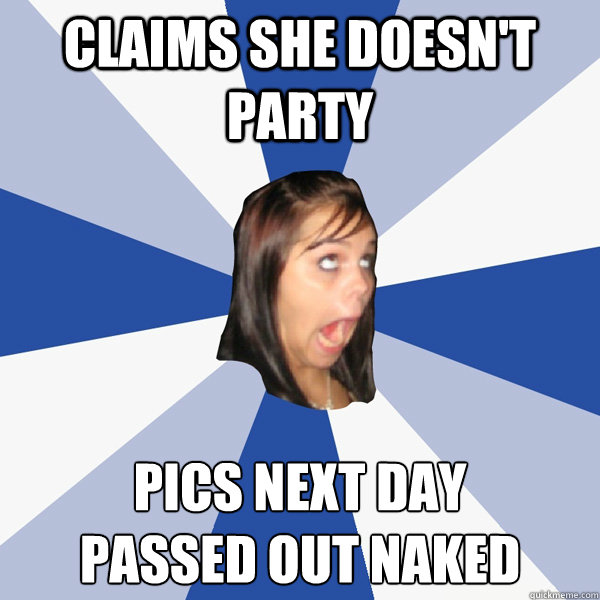 Claims she doesn't party Pics next day
Passed out naked  Annoying Facebook Girl